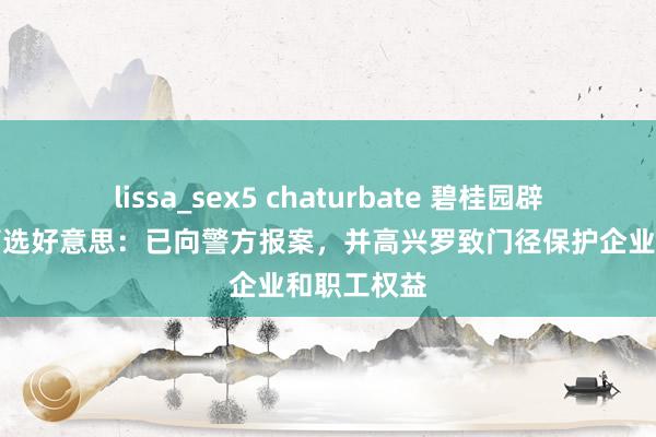 lissa_sex5 chaturbate 碧桂园辟谣公司高管选好意思：已向警方报案，并高兴罗致门径保护企业和职工权益