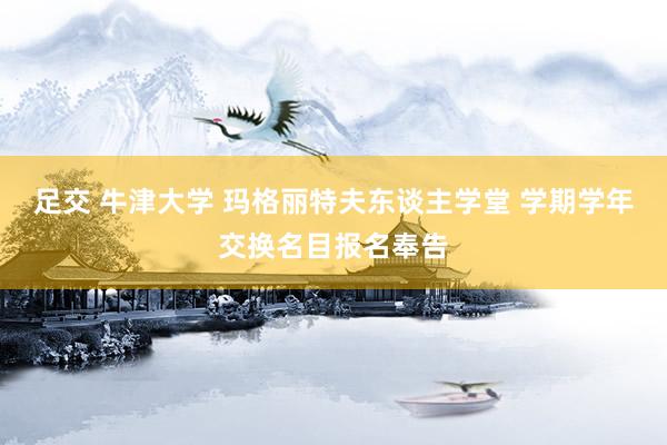 足交 牛津大学 玛格丽特夫东谈主学堂 学期学年交换名目报名奉告